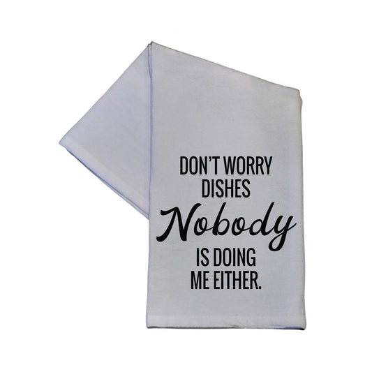 Don't Worry Dishes Nobody Is Doing Me Either Kitchen Towel - #EH-0216